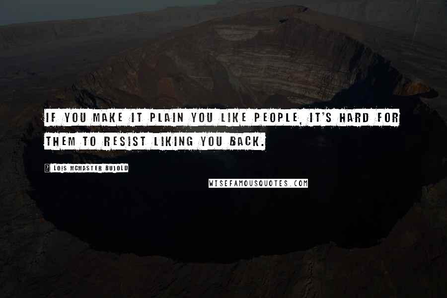 Lois McMaster Bujold Quotes: If you make it plain you like people, it's hard for them to resist liking you back.