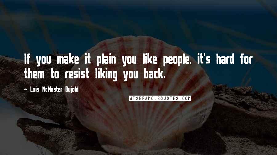 Lois McMaster Bujold Quotes: If you make it plain you like people, it's hard for them to resist liking you back.