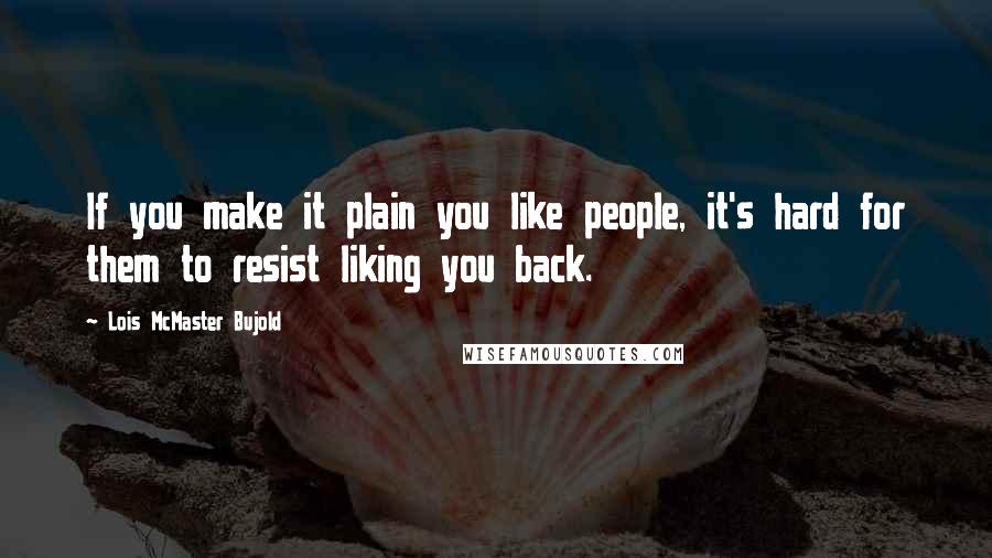 Lois McMaster Bujold Quotes: If you make it plain you like people, it's hard for them to resist liking you back.