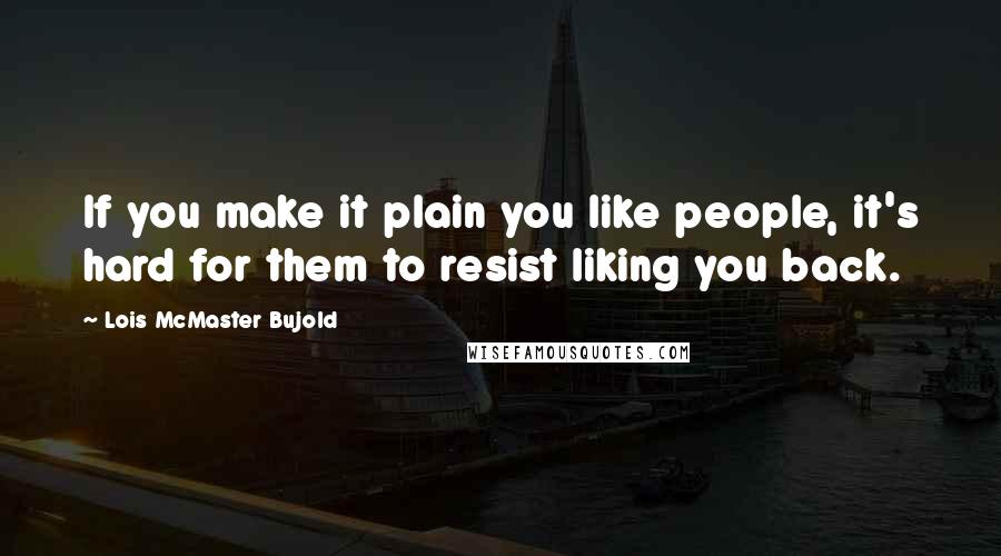 Lois McMaster Bujold Quotes: If you make it plain you like people, it's hard for them to resist liking you back.