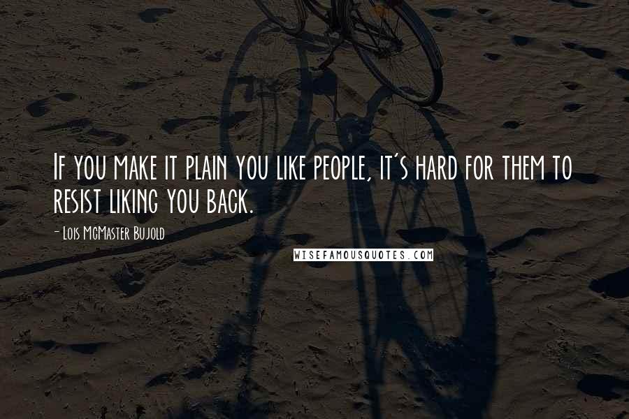 Lois McMaster Bujold Quotes: If you make it plain you like people, it's hard for them to resist liking you back.