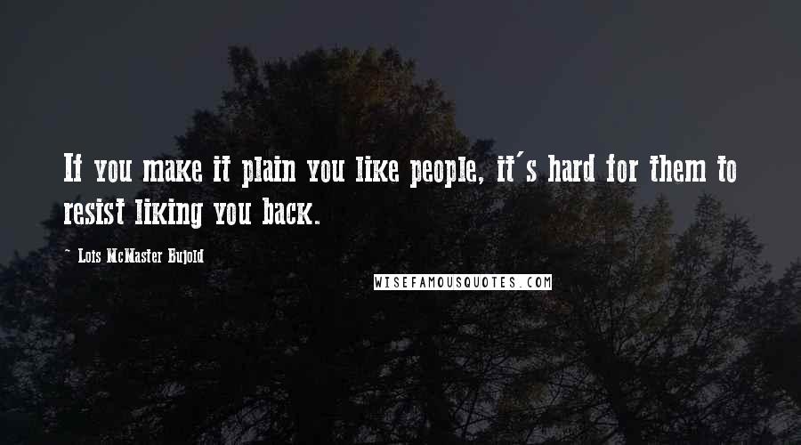 Lois McMaster Bujold Quotes: If you make it plain you like people, it's hard for them to resist liking you back.