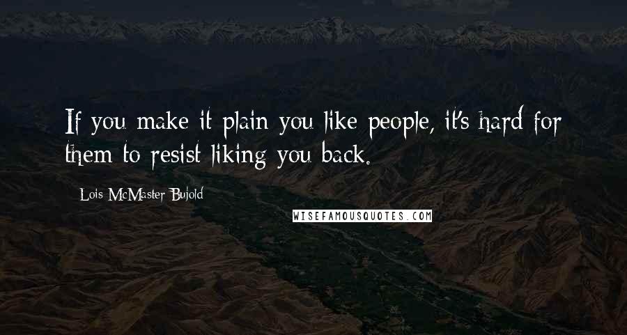 Lois McMaster Bujold Quotes: If you make it plain you like people, it's hard for them to resist liking you back.