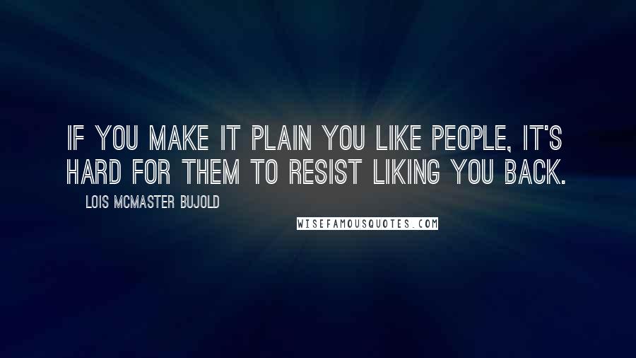 Lois McMaster Bujold Quotes: If you make it plain you like people, it's hard for them to resist liking you back.