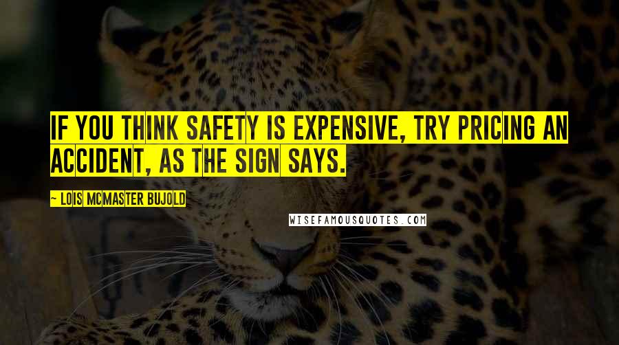Lois McMaster Bujold Quotes: If you think safety is expensive, try pricing an accident, as the sign says.