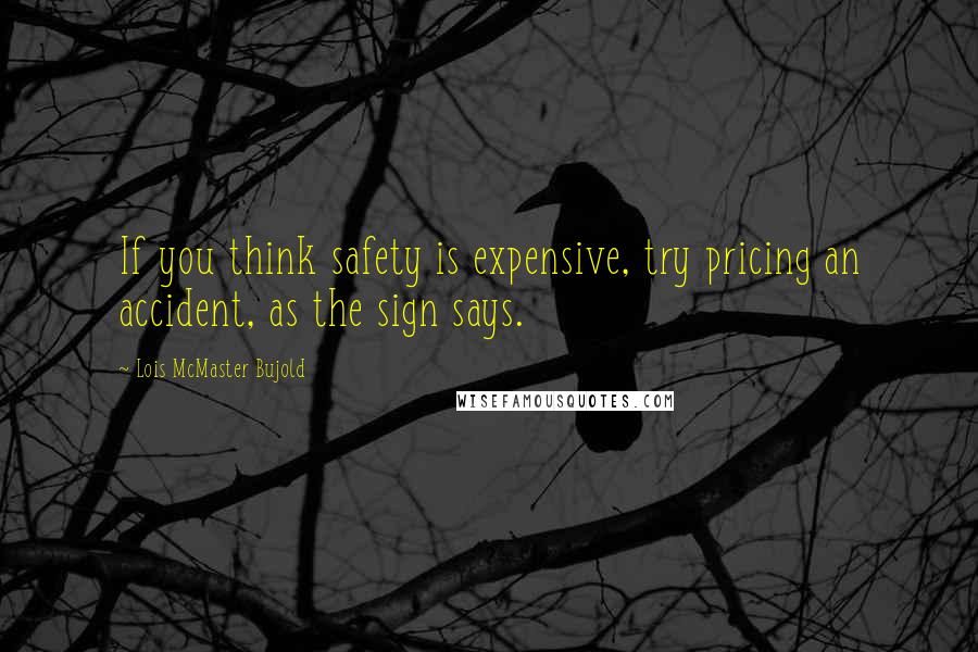 Lois McMaster Bujold Quotes: If you think safety is expensive, try pricing an accident, as the sign says.