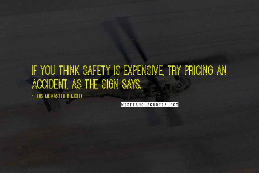 Lois McMaster Bujold Quotes: If you think safety is expensive, try pricing an accident, as the sign says.