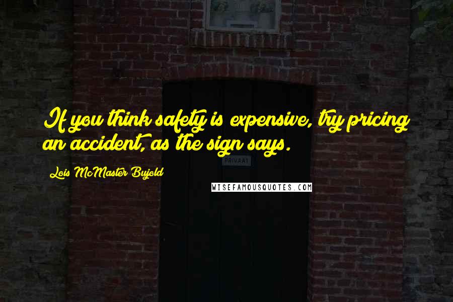 Lois McMaster Bujold Quotes: If you think safety is expensive, try pricing an accident, as the sign says.