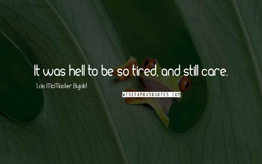 Lois McMaster Bujold Quotes: It was hell to be so tired, and still care.