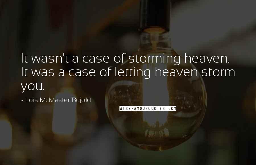 Lois McMaster Bujold Quotes: It wasn't a case of storming heaven. It was a case of letting heaven storm you.