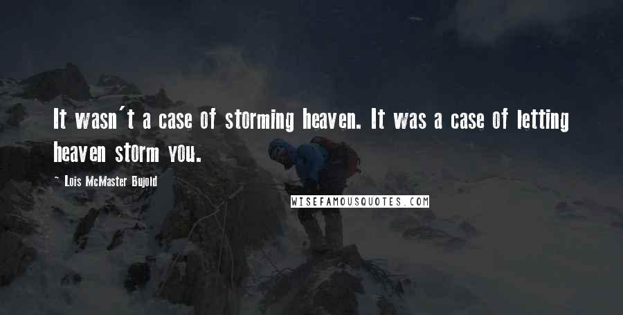 Lois McMaster Bujold Quotes: It wasn't a case of storming heaven. It was a case of letting heaven storm you.