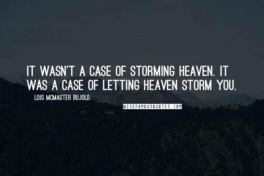 Lois McMaster Bujold Quotes: It wasn't a case of storming heaven. It was a case of letting heaven storm you.