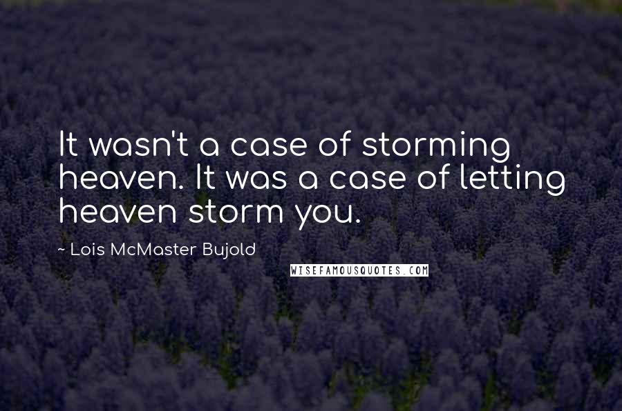Lois McMaster Bujold Quotes: It wasn't a case of storming heaven. It was a case of letting heaven storm you.