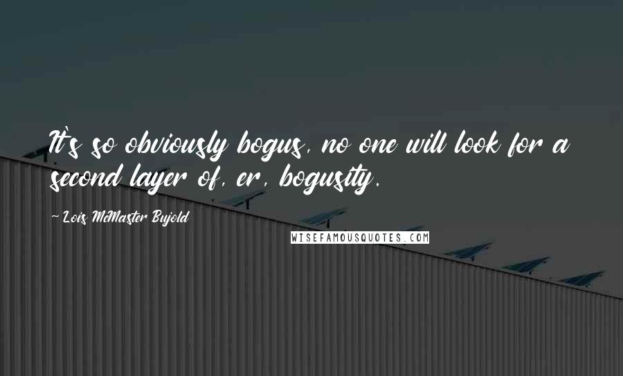 Lois McMaster Bujold Quotes: It's so obviously bogus, no one will look for a second layer of, er, bogusity.