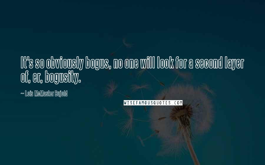 Lois McMaster Bujold Quotes: It's so obviously bogus, no one will look for a second layer of, er, bogusity.