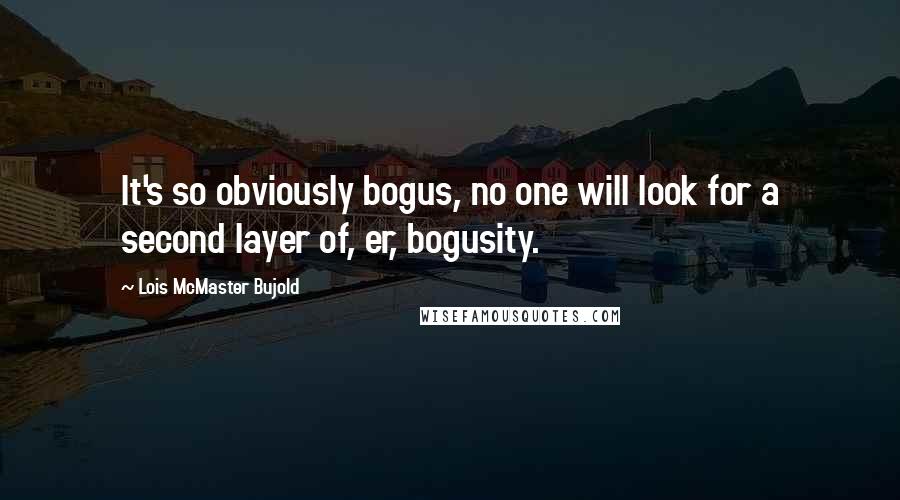 Lois McMaster Bujold Quotes: It's so obviously bogus, no one will look for a second layer of, er, bogusity.