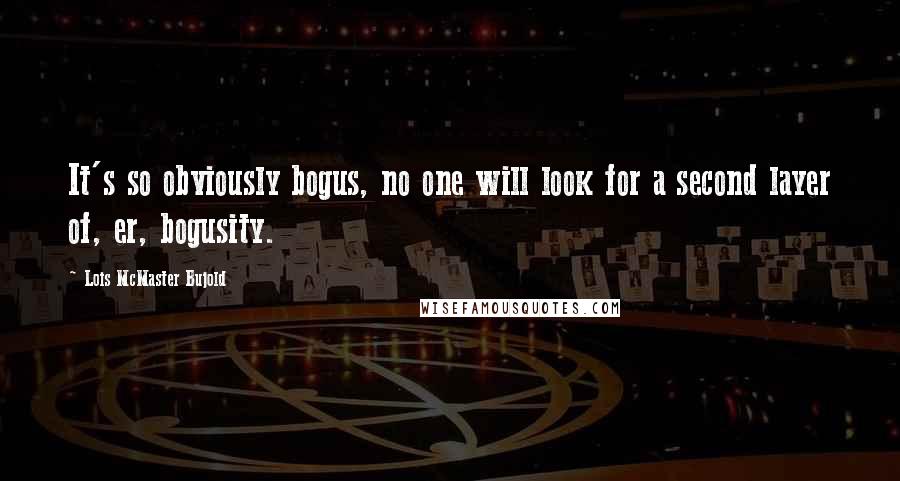 Lois McMaster Bujold Quotes: It's so obviously bogus, no one will look for a second layer of, er, bogusity.