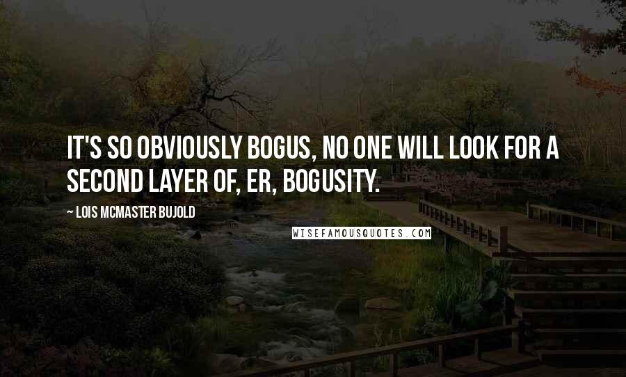 Lois McMaster Bujold Quotes: It's so obviously bogus, no one will look for a second layer of, er, bogusity.