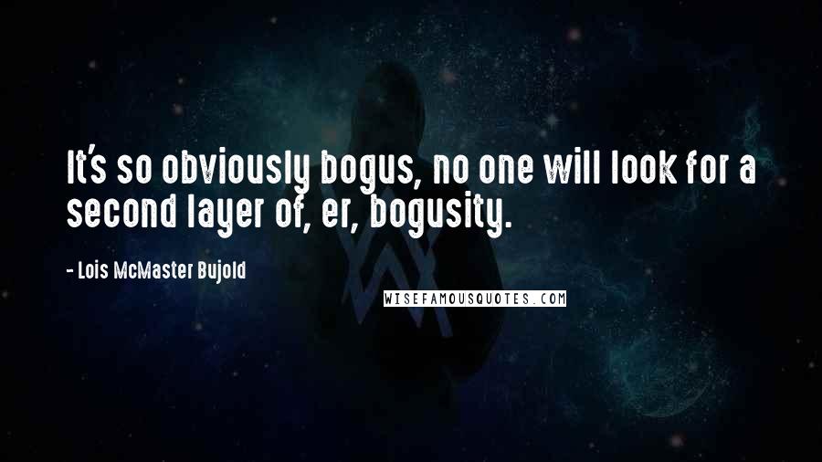 Lois McMaster Bujold Quotes: It's so obviously bogus, no one will look for a second layer of, er, bogusity.