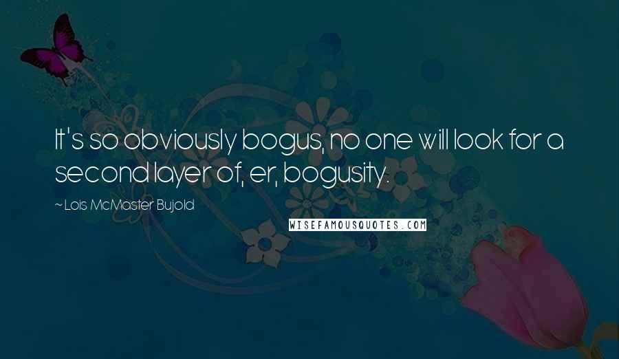 Lois McMaster Bujold Quotes: It's so obviously bogus, no one will look for a second layer of, er, bogusity.