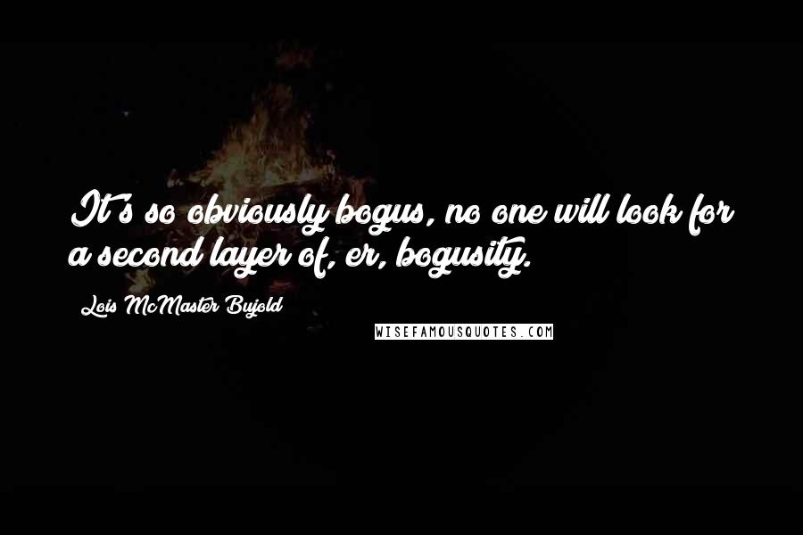 Lois McMaster Bujold Quotes: It's so obviously bogus, no one will look for a second layer of, er, bogusity.