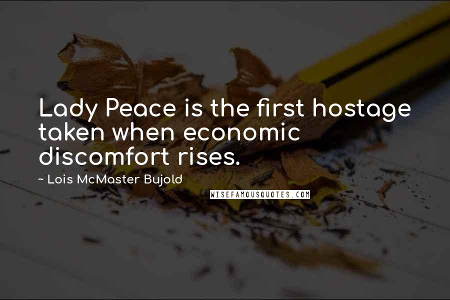 Lois McMaster Bujold Quotes: Lady Peace is the first hostage taken when economic discomfort rises.