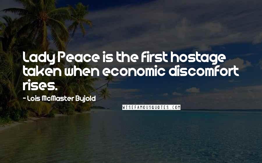 Lois McMaster Bujold Quotes: Lady Peace is the first hostage taken when economic discomfort rises.