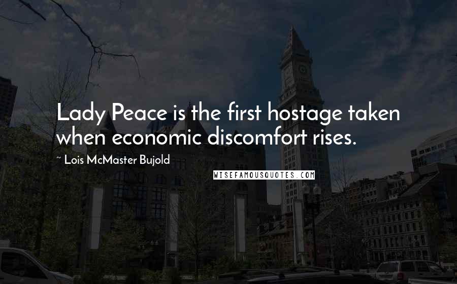 Lois McMaster Bujold Quotes: Lady Peace is the first hostage taken when economic discomfort rises.