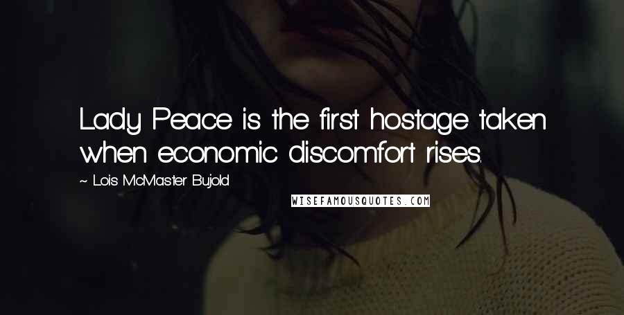 Lois McMaster Bujold Quotes: Lady Peace is the first hostage taken when economic discomfort rises.