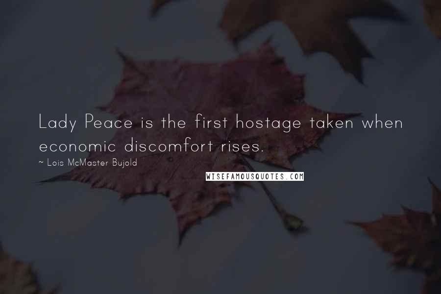 Lois McMaster Bujold Quotes: Lady Peace is the first hostage taken when economic discomfort rises.