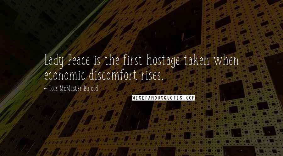 Lois McMaster Bujold Quotes: Lady Peace is the first hostage taken when economic discomfort rises.