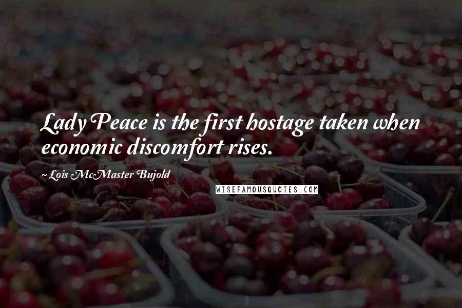 Lois McMaster Bujold Quotes: Lady Peace is the first hostage taken when economic discomfort rises.