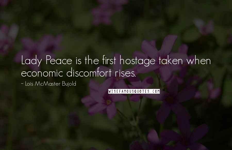 Lois McMaster Bujold Quotes: Lady Peace is the first hostage taken when economic discomfort rises.