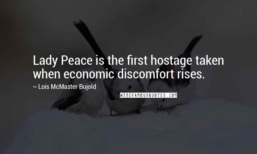 Lois McMaster Bujold Quotes: Lady Peace is the first hostage taken when economic discomfort rises.