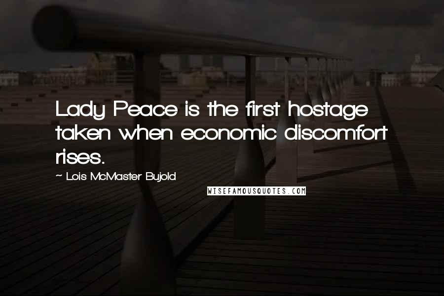 Lois McMaster Bujold Quotes: Lady Peace is the first hostage taken when economic discomfort rises.