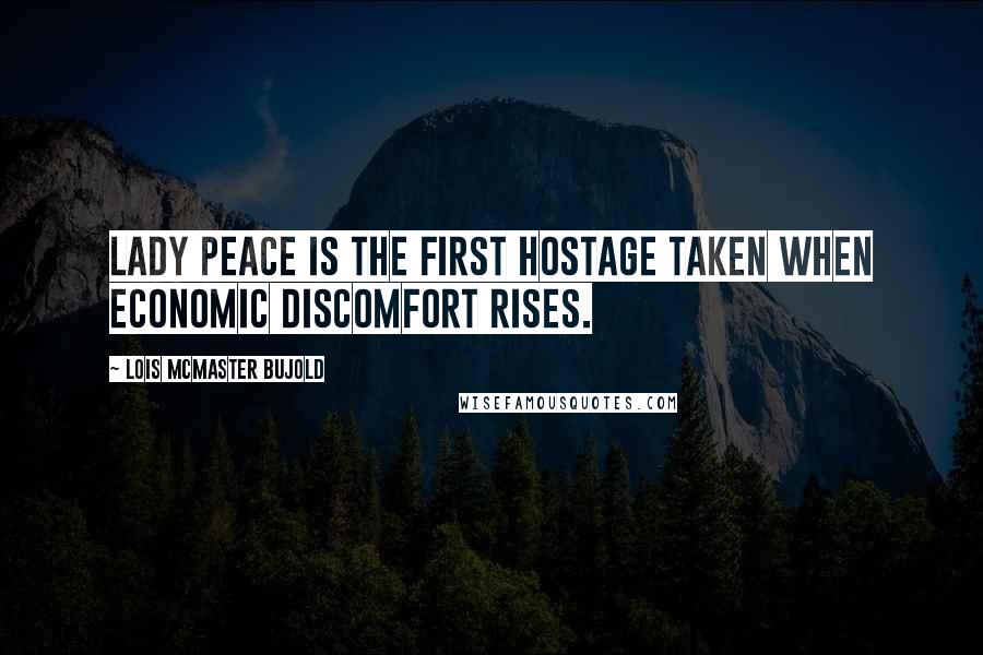 Lois McMaster Bujold Quotes: Lady Peace is the first hostage taken when economic discomfort rises.