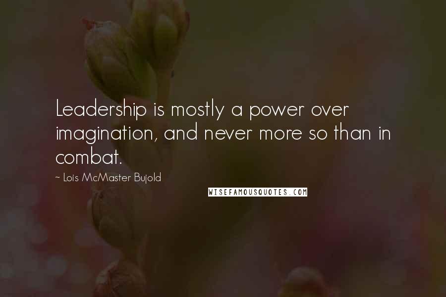 Lois McMaster Bujold Quotes: Leadership is mostly a power over imagination, and never more so than in combat.