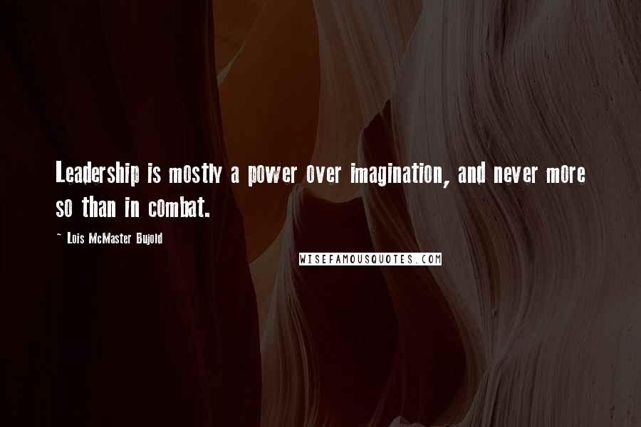 Lois McMaster Bujold Quotes: Leadership is mostly a power over imagination, and never more so than in combat.