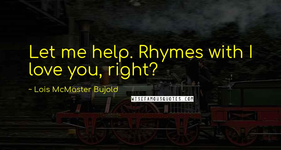 Lois McMaster Bujold Quotes: Let me help. Rhymes with I love you, right?