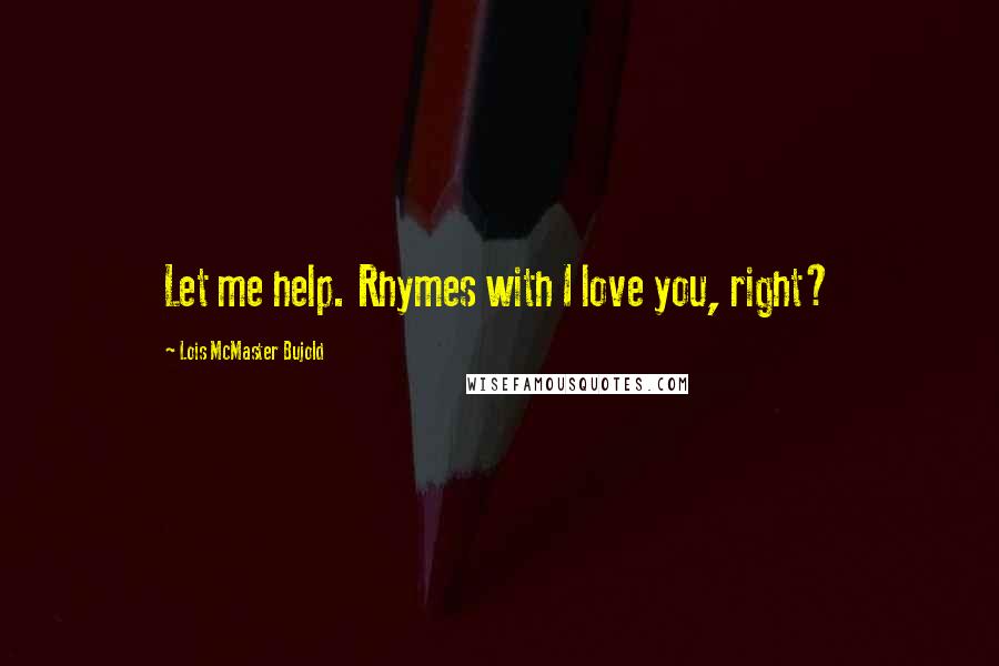 Lois McMaster Bujold Quotes: Let me help. Rhymes with I love you, right?