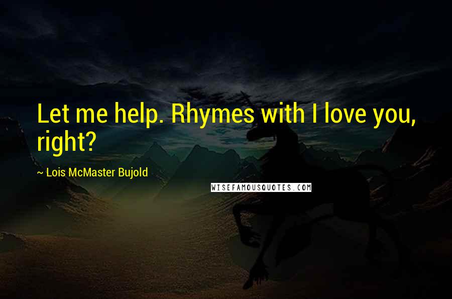 Lois McMaster Bujold Quotes: Let me help. Rhymes with I love you, right?