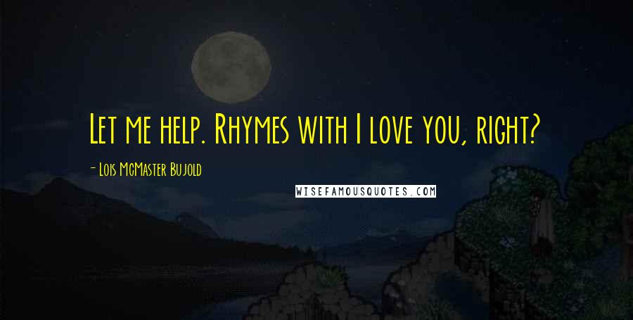 Lois McMaster Bujold Quotes: Let me help. Rhymes with I love you, right?