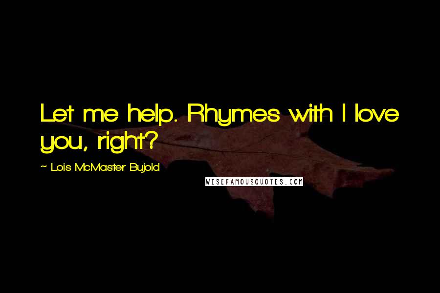 Lois McMaster Bujold Quotes: Let me help. Rhymes with I love you, right?