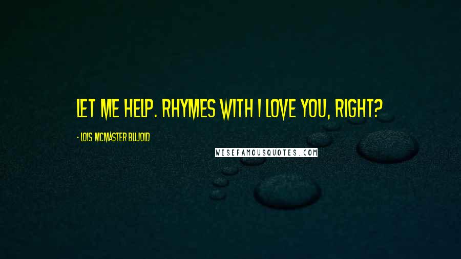 Lois McMaster Bujold Quotes: Let me help. Rhymes with I love you, right?