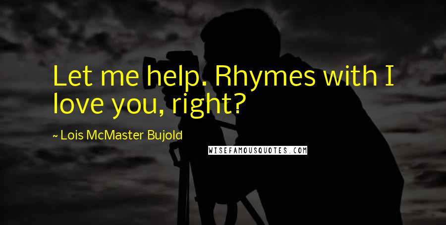 Lois McMaster Bujold Quotes: Let me help. Rhymes with I love you, right?