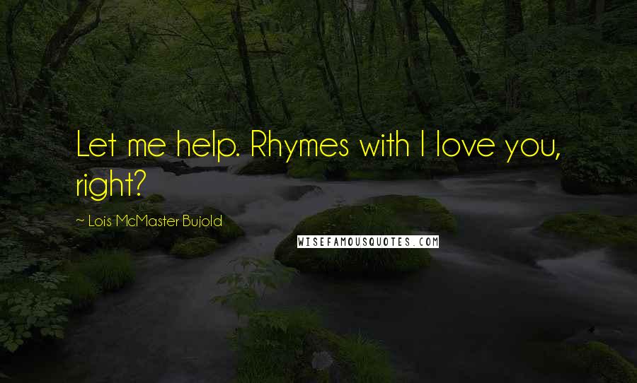 Lois McMaster Bujold Quotes: Let me help. Rhymes with I love you, right?