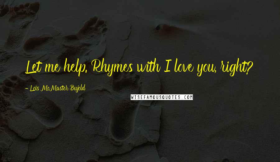 Lois McMaster Bujold Quotes: Let me help. Rhymes with I love you, right?