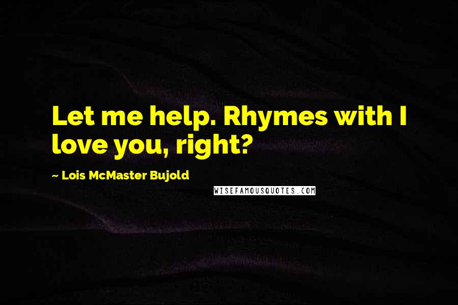 Lois McMaster Bujold Quotes: Let me help. Rhymes with I love you, right?