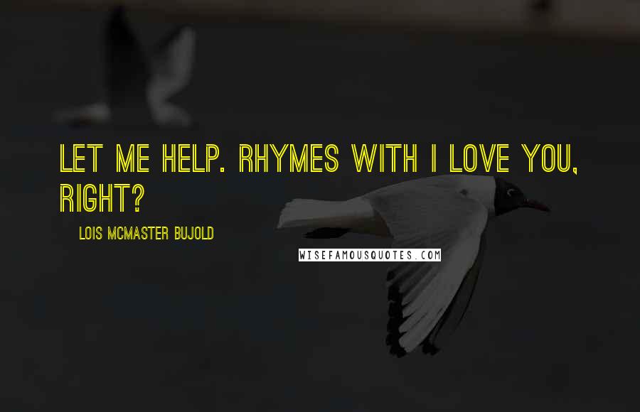 Lois McMaster Bujold Quotes: Let me help. Rhymes with I love you, right?