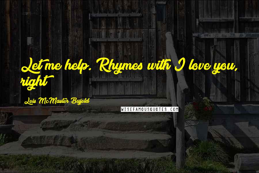 Lois McMaster Bujold Quotes: Let me help. Rhymes with I love you, right?